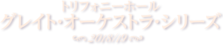 トリフォニーホール グレイト・オーケストラ・シリーズ 2018/19